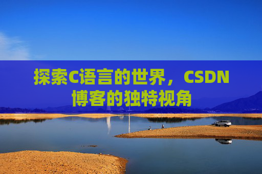 探索C语言的世界，CSDN博客的独特视角